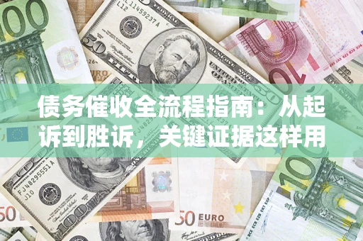 济南债务催收全流程指南：从起诉到胜诉，关键证据这样用