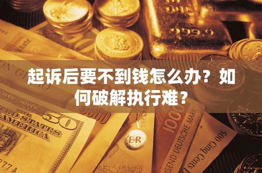 济南起诉后要不到钱怎么办？如何破解执行难？