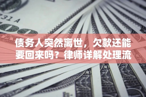济南债务人突然离世，欠款还能要回来吗？律师详解处理流程