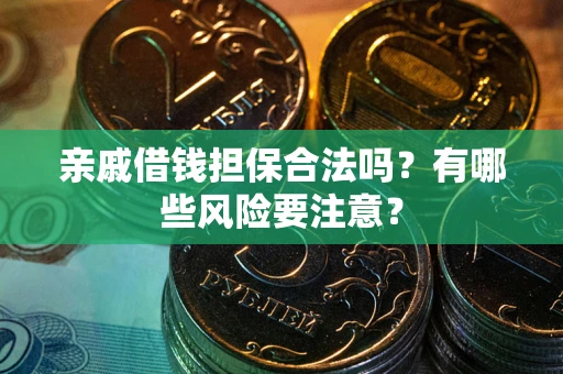 济南亲戚借钱担保合法吗？有哪些风险要注意？