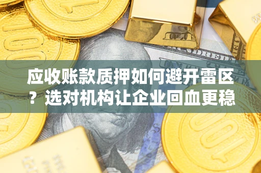 济南应收账款质押如何避开雷区？选对机构让企业回血更稳