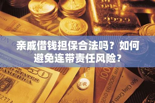 济南亲戚借钱担保合法吗？如何避免连带责任风险？