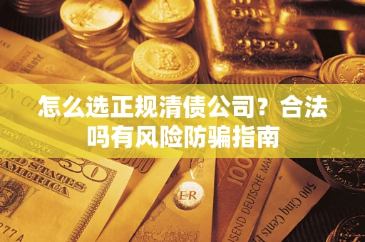 济南怎么选正规清债公司？合法吗有风险防骗指南