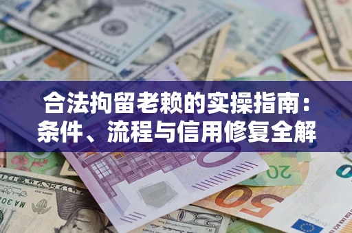 济南合法拘留老赖的实操指南:条件、流程与信用修复全解析 济南合法拘留老赖的实操指南:条件、流程与信用修复全解析