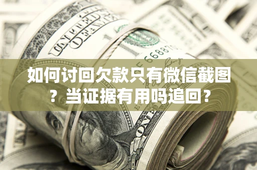 济南如何讨回欠款只有微信截图？当证据有用吗追回？