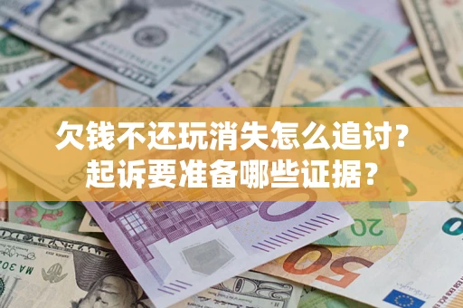 济南欠钱不还玩消失怎么追讨？起诉要准备哪些证据？