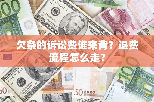 济南欠条的诉讼费谁来背？退费流程怎么走？