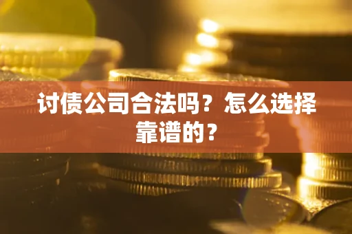济南讨债公司合法吗？怎么选择靠谱的？