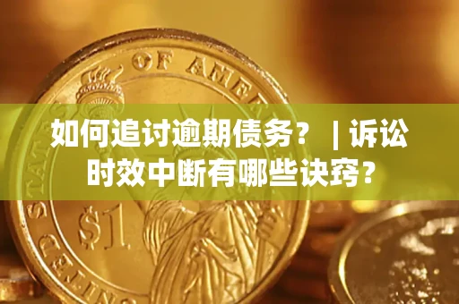 济南如何追讨逾期债务？ | 诉讼时效中断有哪些诀窍？