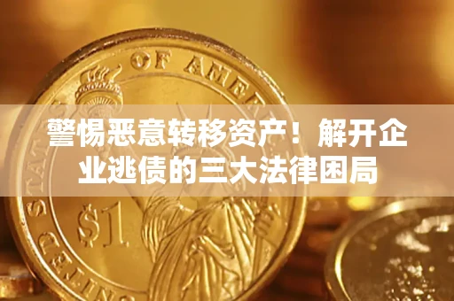 济南警惕恶意转移资产！解开企业逃债的三大法律困局