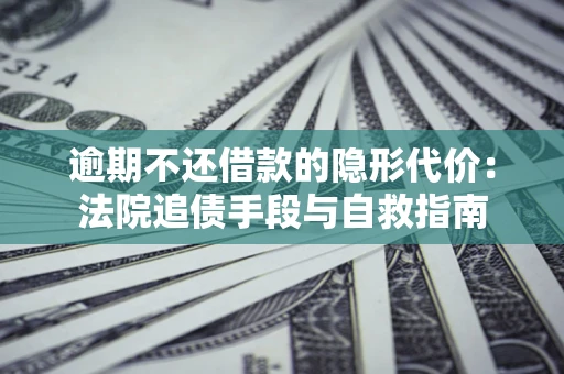 济南逾期不还借款的隐形代价：法院追债手段与自救指南