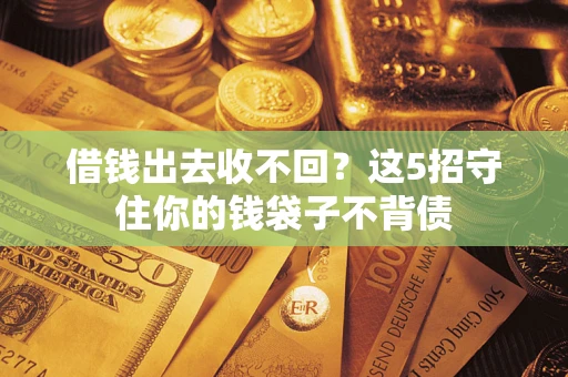 济南借钱出去收不回？这5招守住你的钱袋子不背债