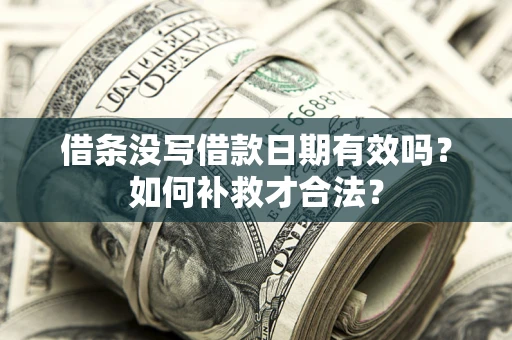 济南借条没写借款日期有效吗？如何补救才合法？