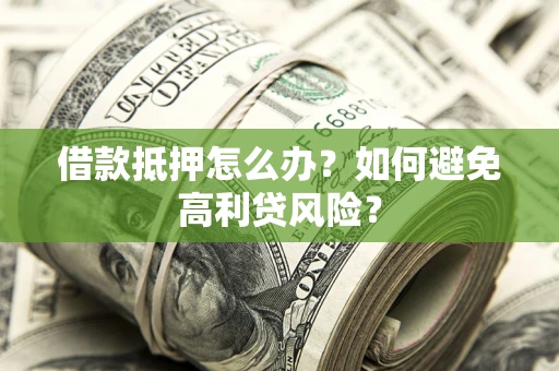 济南借款抵押怎么办？如何避免高利贷风险？