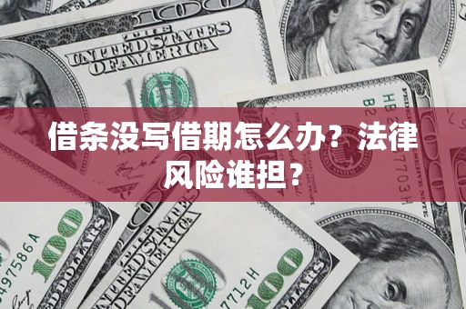 济南借条没写借期怎么办？法律风险谁担？