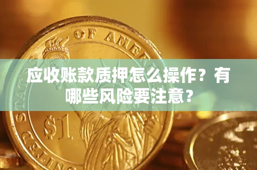 济南应收账款质押怎么操作？有哪些风险要注意？