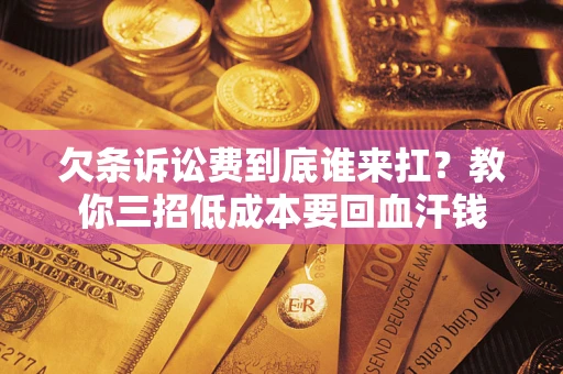 济南欠条诉讼费到底谁来扛？教你三招低成本要回血汗钱